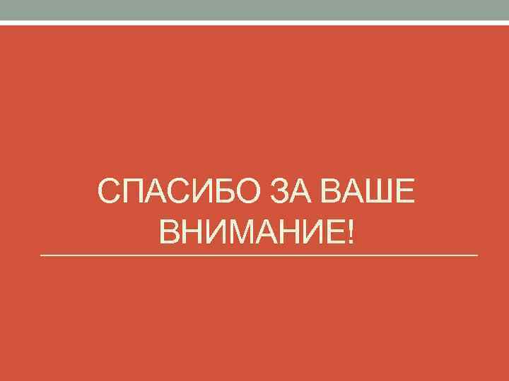 СПАСИБО ЗА ВАШЕ ВНИМАНИЕ! 