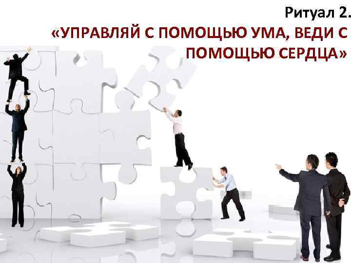 Ритуал 2. «УПРАВЛЯЙ С ПОМОЩЬЮ УМА, ВЕДИ С ПОМОЩЬЮ СЕРДЦА» 5 