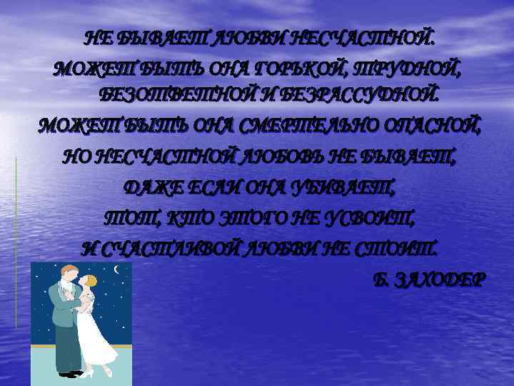 НЕ БЫВАЕТ ЛЮБВИ НЕСЧАСТНОЙ. МОЖЕТ БЫТЬ ОНА ГОРЬКОЙ, ТРУДНОЙ, БЕЗОТВЕТНОЙ И БЕЗРАССУДНОЙ. МОЖЕТ БЫТЬ