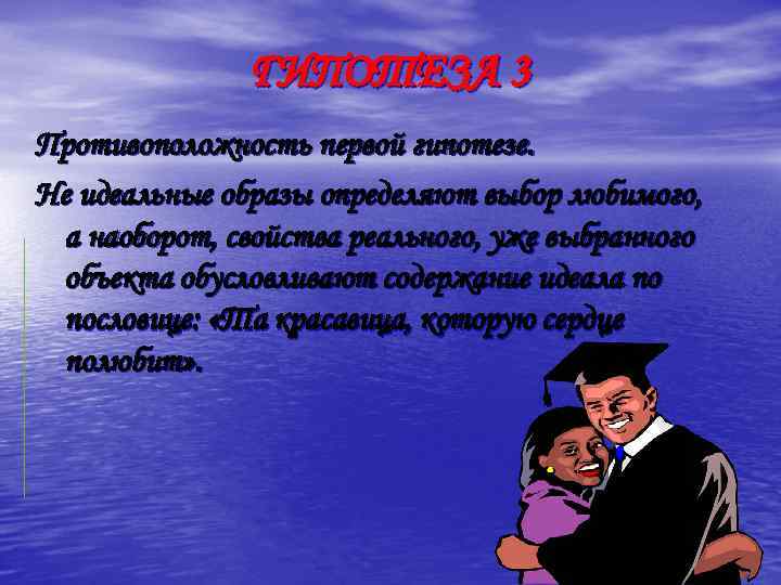ГИПОТЕЗА 3 Противоположность первой гипотезе. Не идеальные образы определяют выбор любимого, а наоборот, свойства