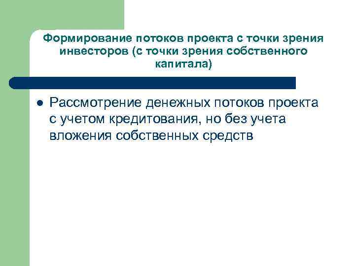 Формирование потоков проекта с точки зрения инвесторов (с точки зрения собственного капитала) l Рассмотрение