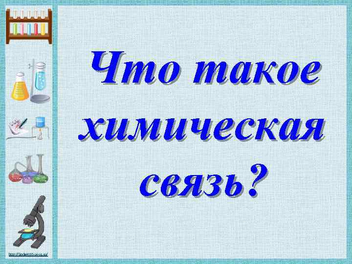 Что такое химическая связь? http: //linda 6035. ucoz. ru/ 