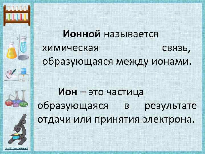 Ионной называется химическая связь, образующаяся между ионами. Ион – это частица образующаяся в результате