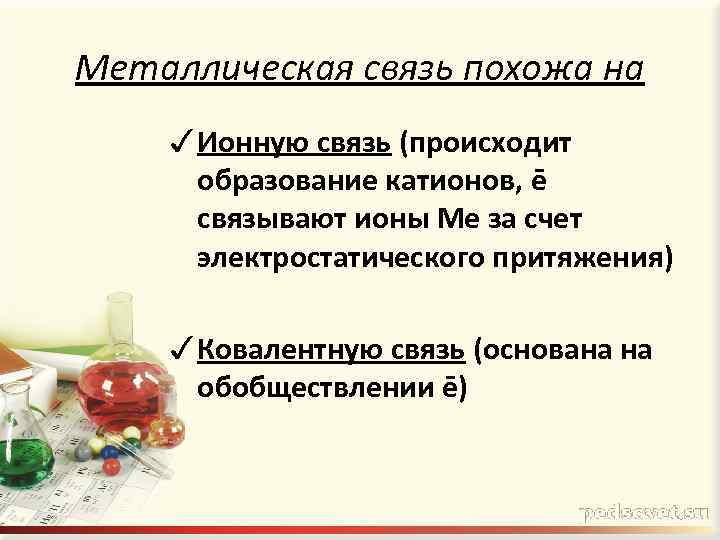 Металлическая связь похожа на ✓ Ионную связь (происходит образование катионов, ē связывают ионы Ме