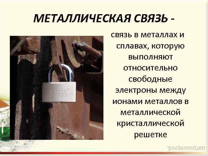 МЕТАЛЛИЧЕСКАЯ СВЯЗЬ связь в металлах и сплавах, которую выполняют относительно свободные электроны между ионами