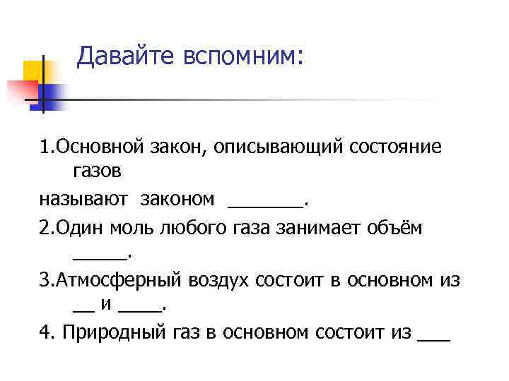 Давайте вспомним: 1. Основной закон, описывающий состояние газов называют законом _______. 2. Один моль