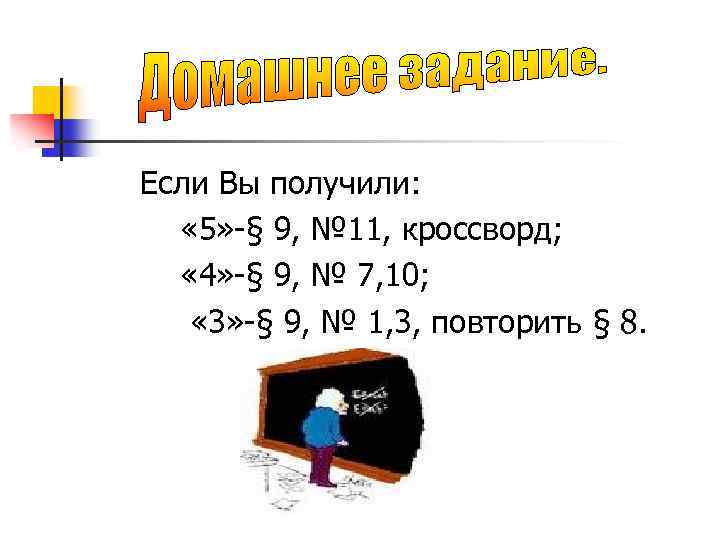 Если Вы получили: « 5» -§ 9, № 11, кроссворд; « 4» -§ 9,