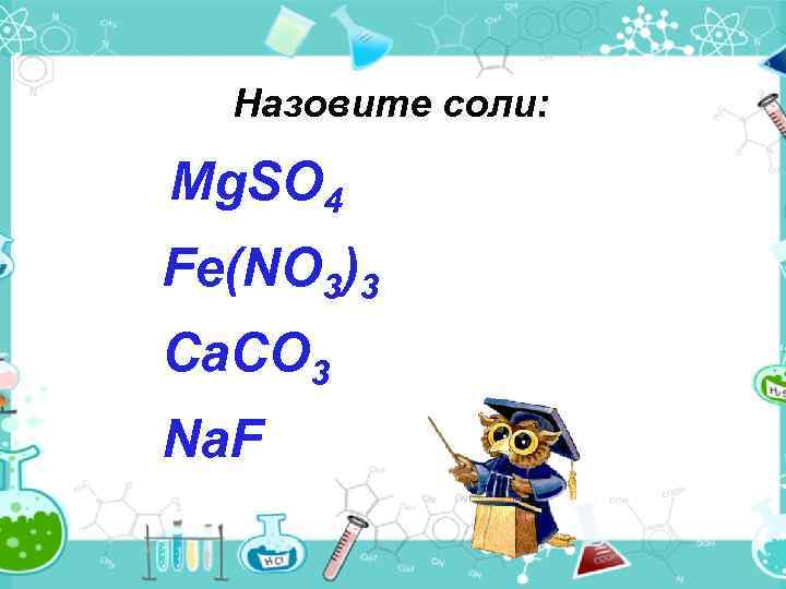 Назовите соли: Mg. SO 4 Fe(NO 3)3 Ca. CO 3 Na. F 