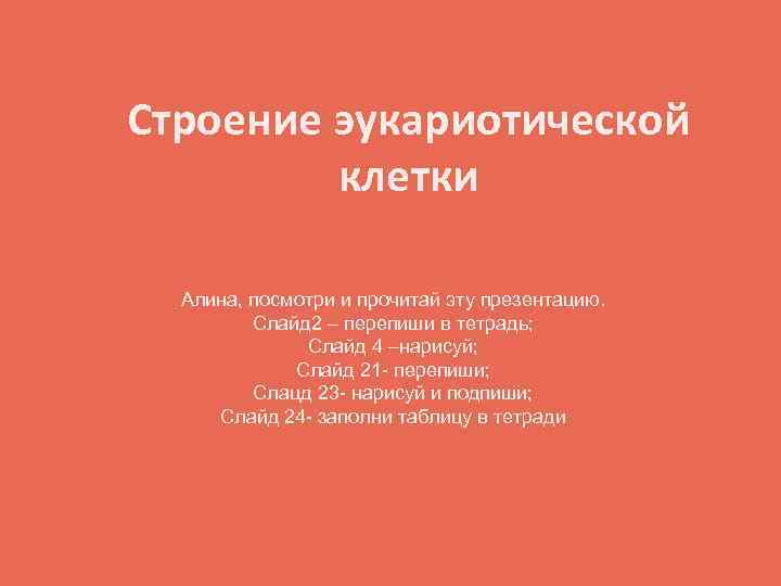 Строение эукариотической клетки Алина, посмотри и прочитай эту презентацию. Слайд 2 – перепиши в