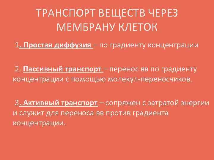 ТРАНСПОРТ ВЕЩЕСТВ ЧЕРЕЗ МЕМБРАНУ КЛЕТОК 1. Простая диффузия – по градиенту концентрации 2. Пассивный