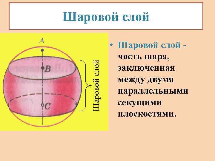 Шаровой слой • Шаровой слой часть шара, заключенная между двумя параллельными секущими плоскостями. 