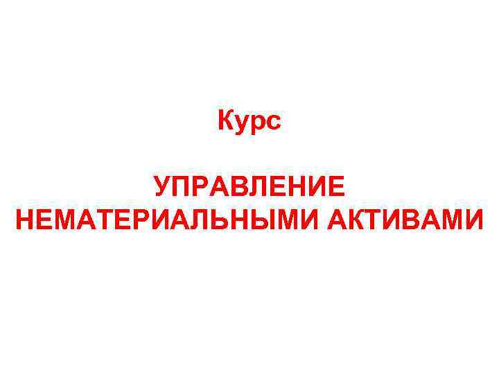 Курс УПРАВЛЕНИЕ НЕМАТЕРИАЛЬНЫМИ АКТИВАМИ 
