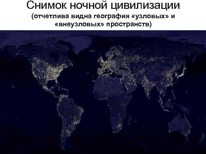 Снимок ночной цивилизации (отчетлива видна география «узловых» и «внеузловых» пространств) 