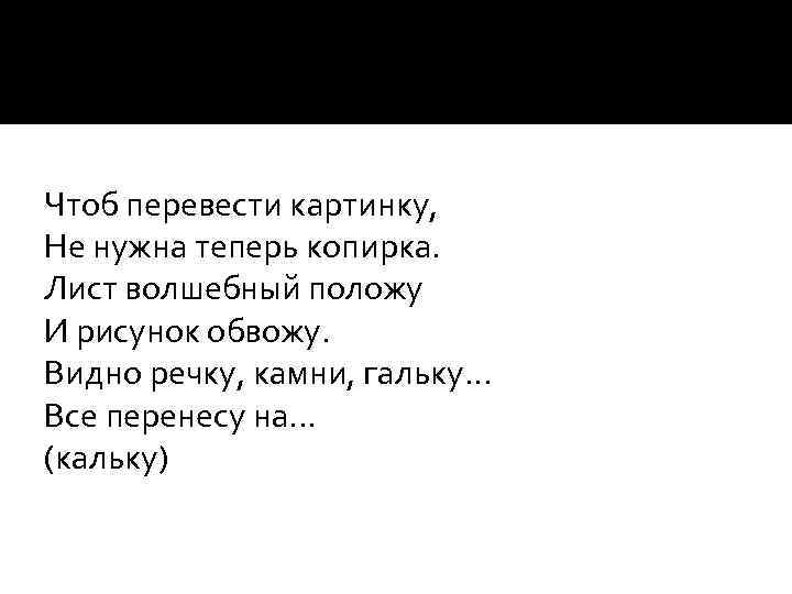 Чтоб перевести картинку, Не нужна теперь копирка. Лист волшебный положу И рисунок обвожу. Видно