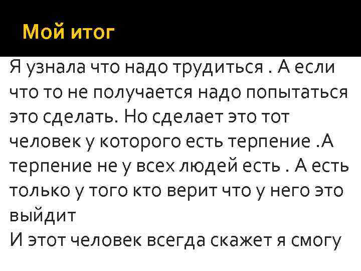 Мой итог Я узнала что надо трудиться. А если что то не получается надо