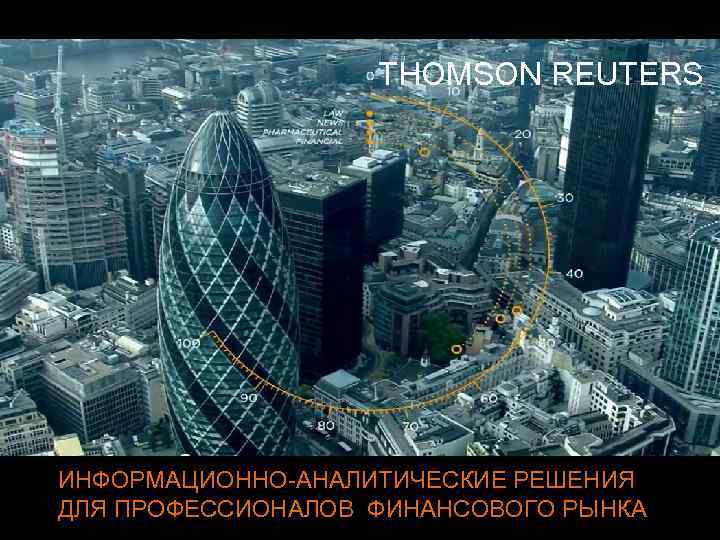 THOMSON REUTERS ИНФОРМАЦИОННО-АНАЛИТИЧЕСКИЕ РЕШЕНИЯ ДЛЯ ПРОФЕССИОНАЛОВ ФИНАНСОВОГО РЫНКА 