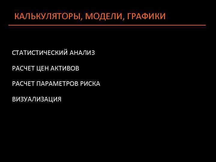 КАЛЬКУЛЯТОРЫ, МОДЕЛИ, ГРАФИКИ СТАТИСТИЧЕСКИЙ АНАЛИЗ РАСЧЕТ ЦЕН АКТИВОВ РАСЧЕТ ПАРАМЕТРОВ РИСКА ВИЗУАЛИЗАЦИЯ 