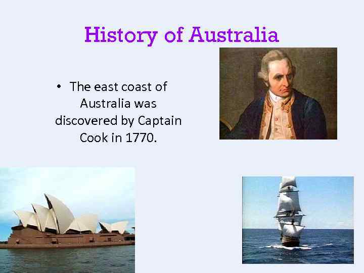 History of Australia • The east coast of Australia was discovered by Captain Cook