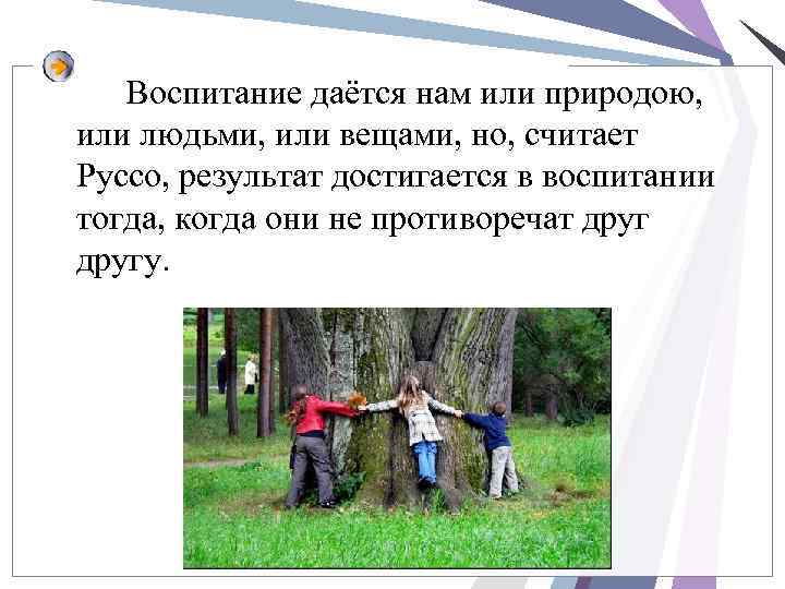 Воспитание даётся нам или природою, или людьми, или вещами, но, считает Руссо, результат достигается