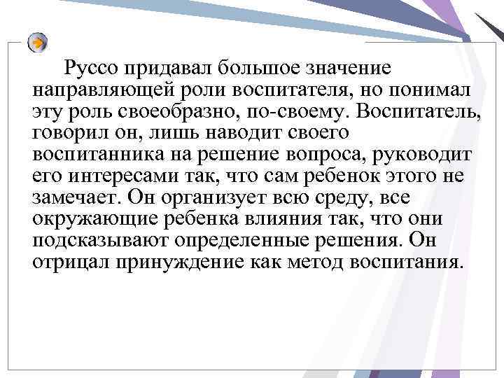 Руссо придавал большое значение направляющей роли воспитателя, но понимал эту роль своеобразно, по-своему. Воспитатель,