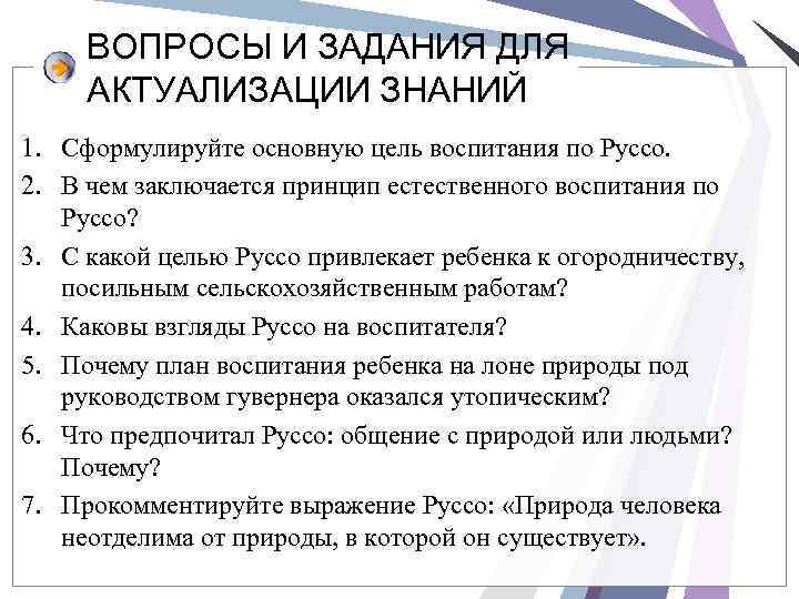 ВОПРОСЫ И ЗАДАНИЯ ДЛЯ АКТУАЛИЗАЦИИ ЗНАНИЙ 1. Сформулируйте основную цель воспитания по Руссо. 2.