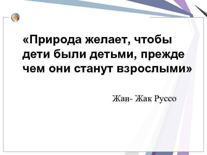  «Природа желает, чтобы дети были детьми, прежде чем они станут взрослыми» Жан- Жак