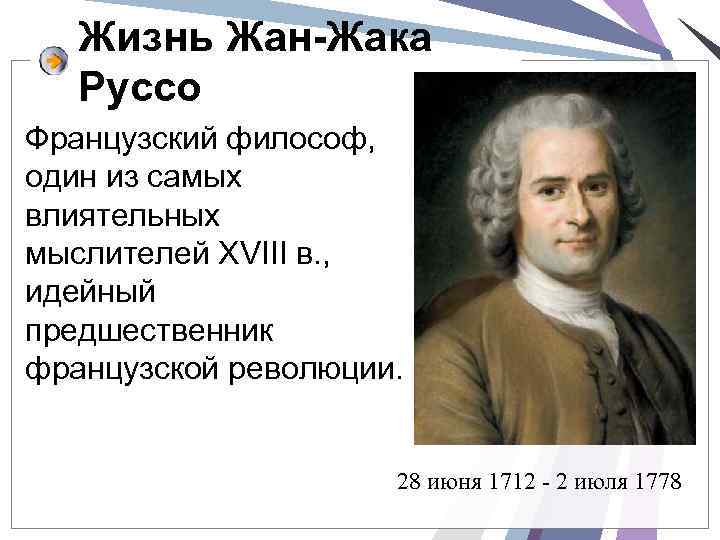 Жизнь Жан-Жака Руссо Французский философ, один из самых влиятельных мыслителей XVIII в. , идейный