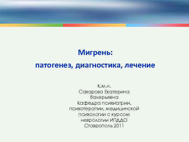 Мигрень: патогенез, диагностика, лечение К. м. н. Сахарова Екатерина Валерьевна Кафедра психиатрии, психотерапии, медицинской