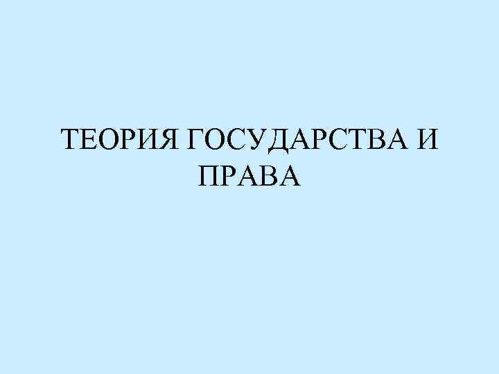 ТЕОРИЯ ГОСУДАРСТВА И ПРАВА 