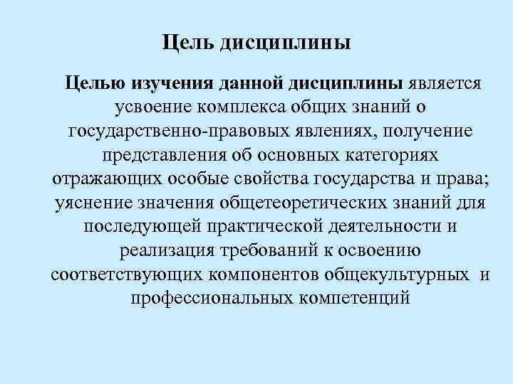 Цель дисциплины Целью изучения данной дисциплины является усвоение комплекса общих знаний о государственно-правовых явлениях,