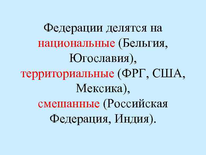 Федерации делятся на национальные (Бельгия, Югославия), территориальные (ФРГ, США, Мексика), смешанные (Российская Федерация, Индия).