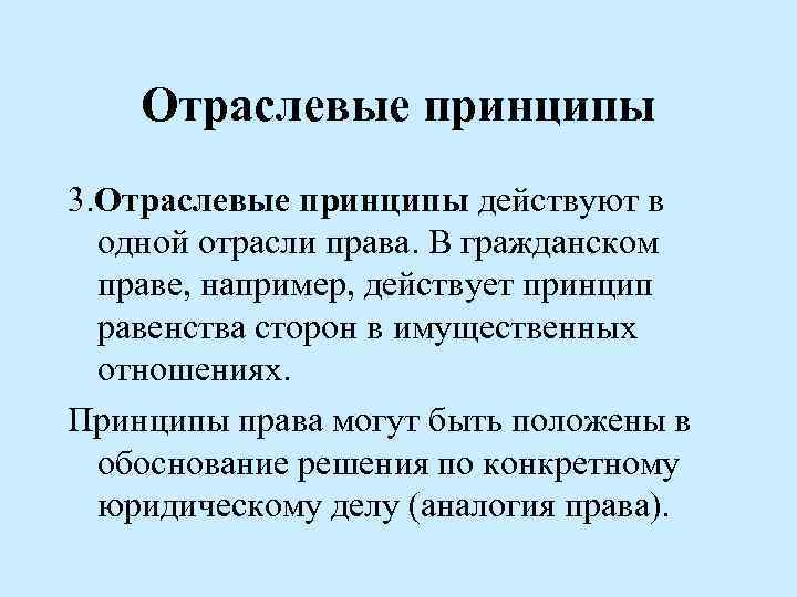 Отраслевые принципы 3. Отраслевые принципы действуют в одной отрасли права. В гражданском праве, например,