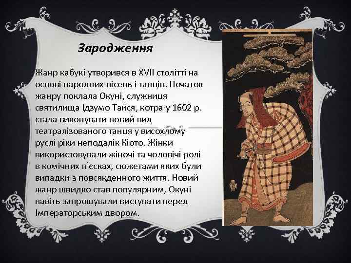 Зародження Жанр кабукі утворився в XVII столітті на основі народних пісень і танців. Початок