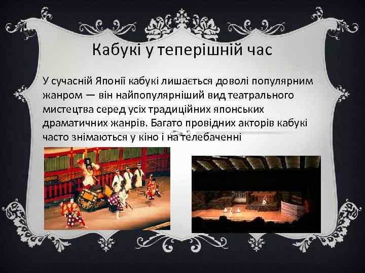 Кабукі у теперішній час У сучасній Японії кабукі лишається доволі популярним жанром — він