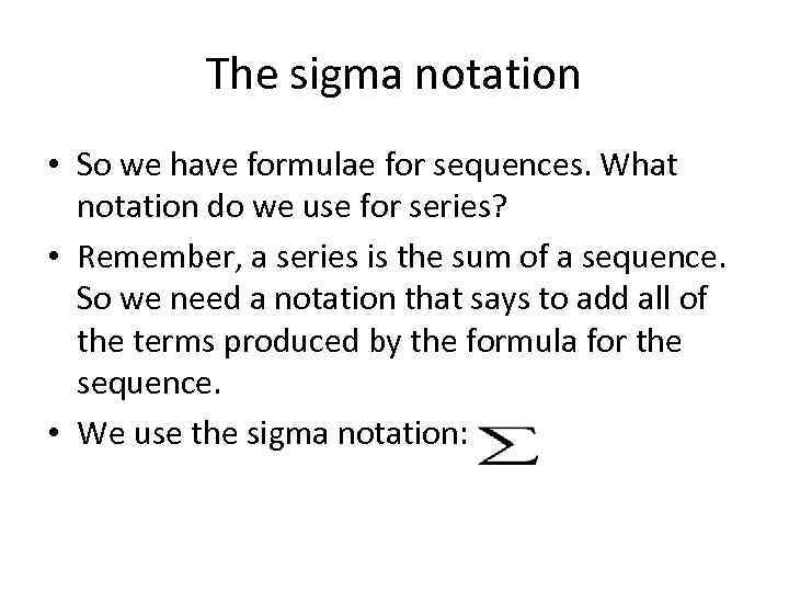 The sigma notation • So we have formulae for sequences. What notation do we