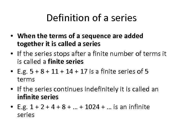Definition of a series • When the terms of a sequence are added together