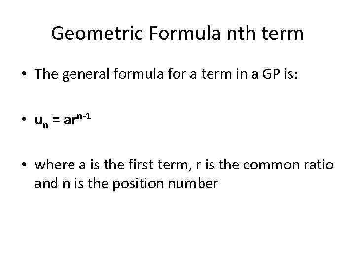 Geometric Formula nth term • The general formula for a term in a GP