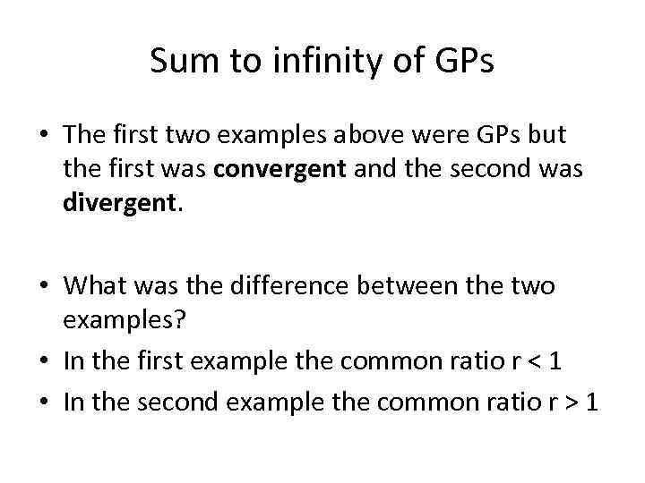 Sum to infinity of GPs • The first two examples above were GPs but