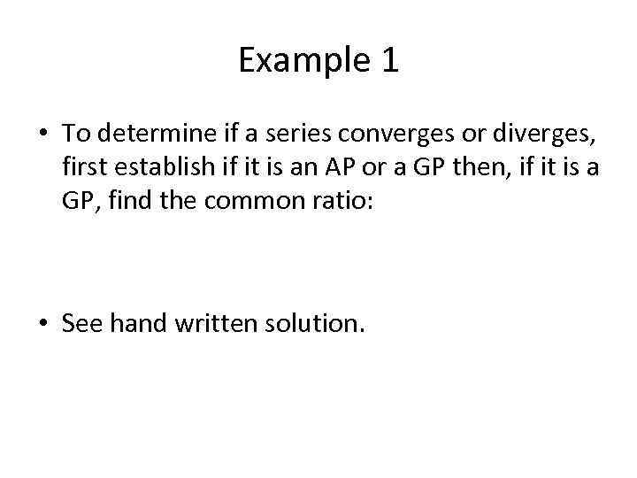 Example 1 • To determine if a series converges or diverges, first establish if