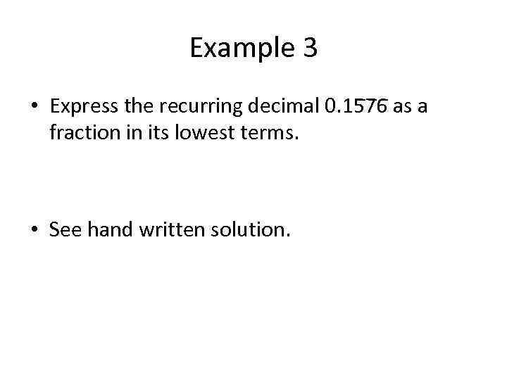 Example 3 • Express the recurring decimal 0. 15 7 6 as a fraction