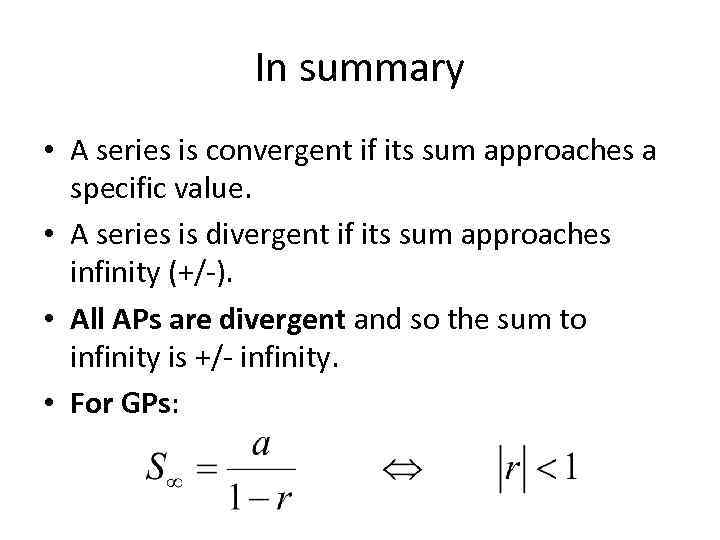 In summary • A series is convergent if its sum approaches a specific value.