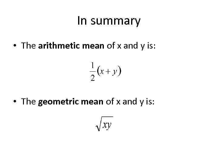 In summary • The arithmetic mean of x and y is: • The geometric