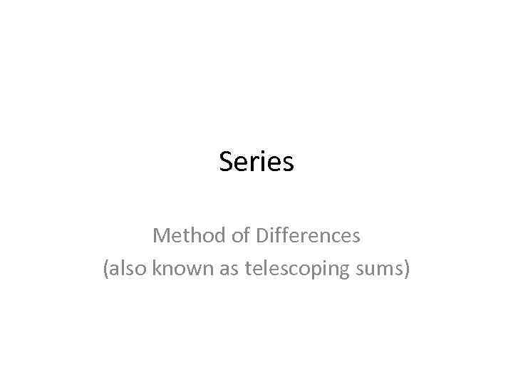 Series Method of Differences (also known as telescoping sums) 