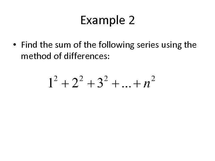 Example 2 • Find the sum of the following series using the method of