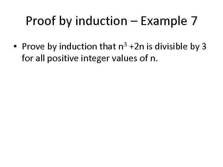 Proof by induction – Example 7 • Prove by induction that n 3 +2