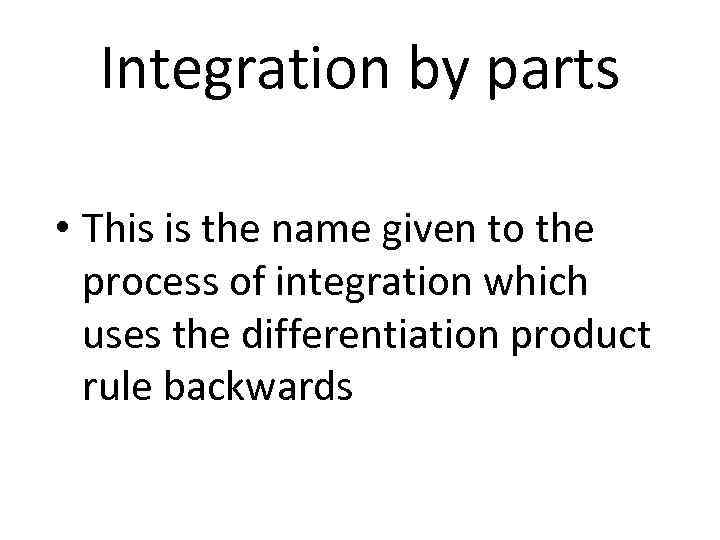 Integration by parts • This is the name given to the process of integration