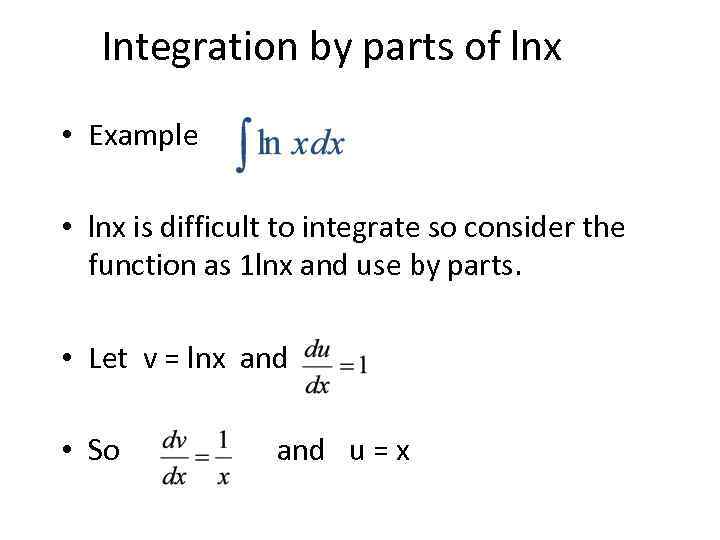 Integration by parts of lnx • Example • lnx is difficult to integrate so