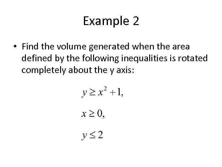 Example 2 • Find the volume generated when the area defined by the following