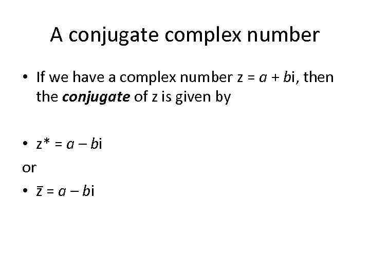 A conjugate complex number • If we have a complex number z = a