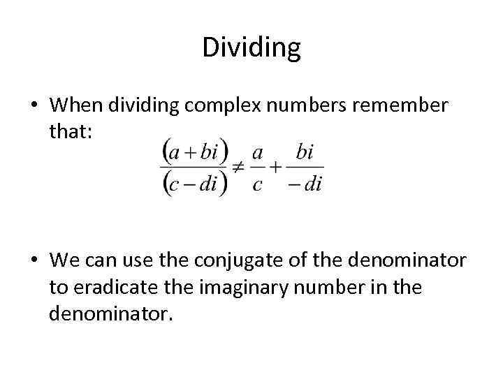 Dividing • When dividing complex numbers remember that: • We can use the conjugate